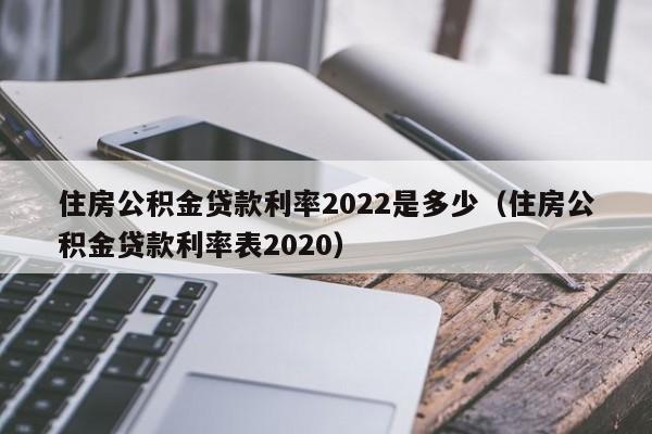 住房公积金贷款利率2022是多少（住房公积金贷款利率表2020）