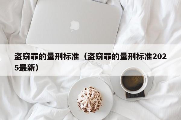 盗窃罪的量刑标准（盗窃罪的量刑标准2025最新）