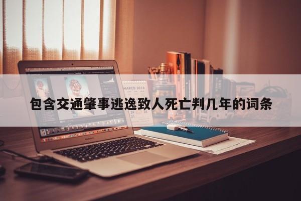 包含交通肇事逃逸致人死亡判几年的词条
